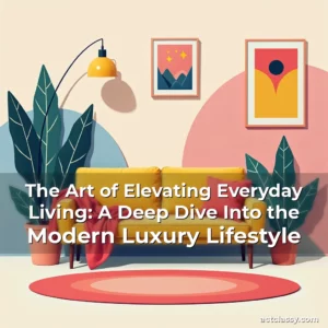 Artistic representation for The Art of Elevating Everyday Living: A Deep Dive Into the Modern Luxury Lifestyle